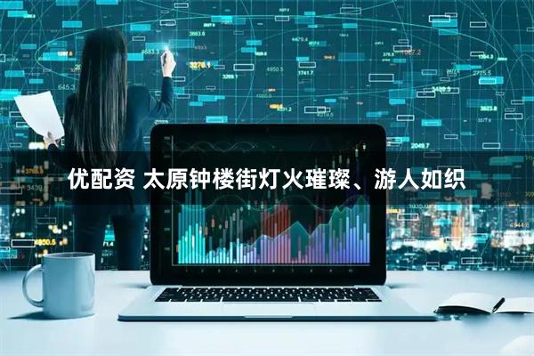 优配资 太原钟楼街灯火璀璨、游人如织