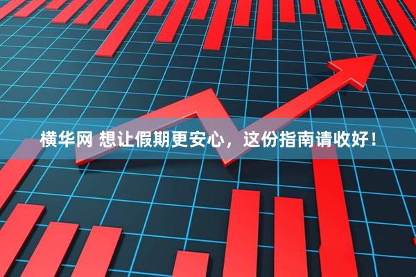 横华网 想让假期更安心，这份指南请收好！