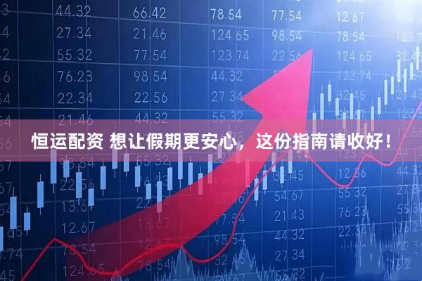 恒运配资 想让假期更安心，这份指南请收好！