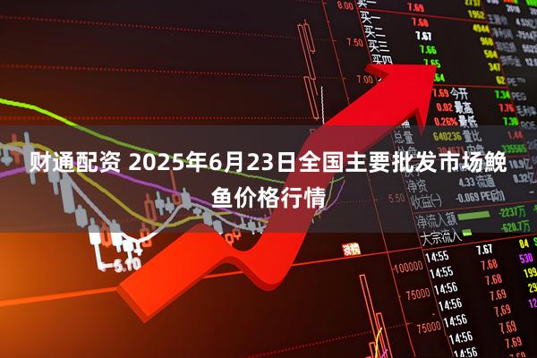 财通配资 2025年6月23日全国主要批发市场鮸鱼价格行情