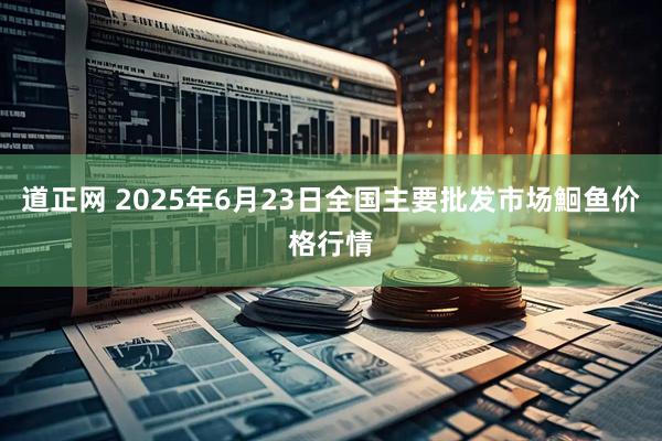 道正网 2025年6月23日全国主要批发市场鮰鱼价格行情