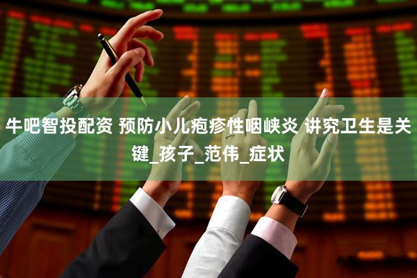 牛吧智投配资 预防小儿疱疹性咽峡炎 讲究卫生是关键_孩子_范伟_症状