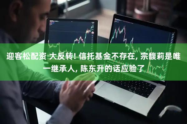 迎客松配资 大反转! 信托基金不存在, 宗馥莉是唯一继承人, 陈东升的话应验了