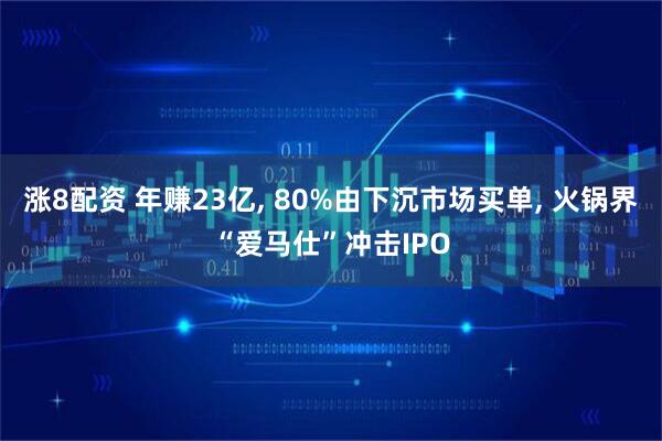 涨8配资 年赚23亿, 80%由下沉市场买单, 火锅界“爱马仕”冲击IPO