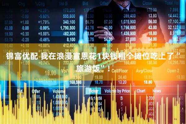 锦富优配 我在浪漫宣恩花1块钱租个摊位吃上了“旅游饭”！
