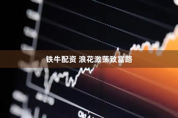 铁牛配资 浪花激荡致富路