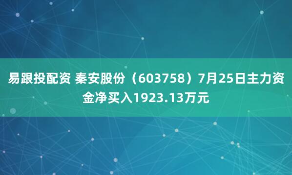 易跟投配资 秦安股份（603758）7月25日主力资金净买入1923.13万元