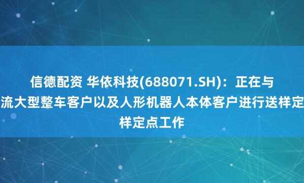 信德配资 华依科技(688071.SH)：正在与多家主流大型整车客户以及人形机器人本体客户进行送样定点工作
