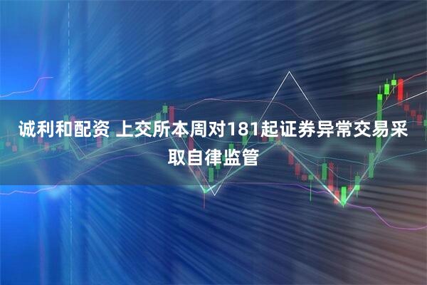 诚利和配资 上交所本周对181起证券异常交易采取自律监管