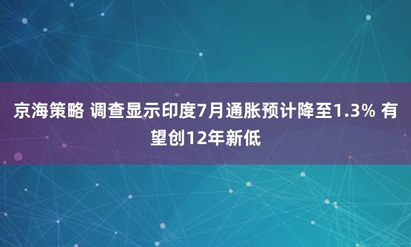 京海策略 调查显示印度7月通胀预计降至1.3% 有望创12年新低