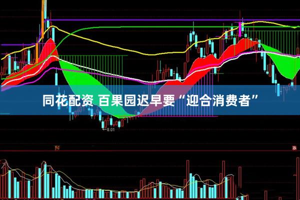 同花配资 百果园迟早要“迎合消费者”