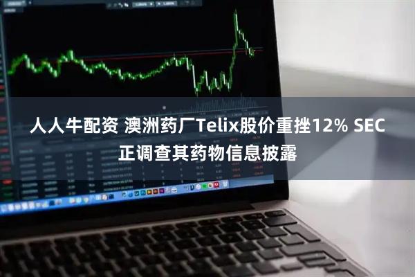 人人牛配资 澳洲药厂Telix股价重挫12% SEC正调查其药物信息披露