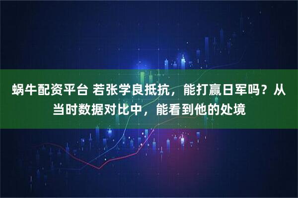 蜗牛配资平台 若张学良抵抗，能打赢日军吗？从当时数据对比中，能看到他的处境