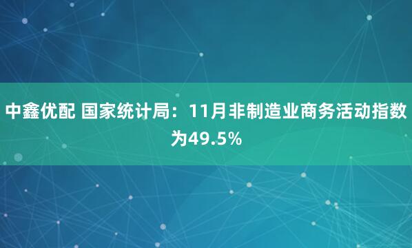 中鑫优配 国家统计局：11月非制造业商务活动指数为49.5%