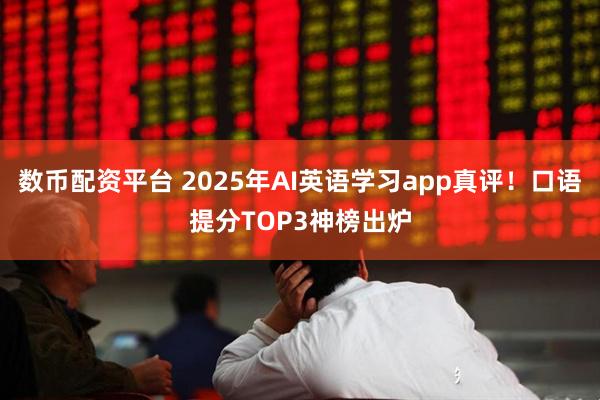 数币配资平台 2025年AI英语学习app真评!口语提分TOP3神榜出炉