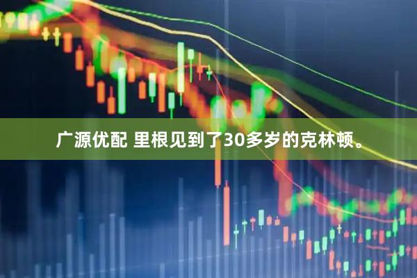广源优配 里根见到了30多岁的克林顿。