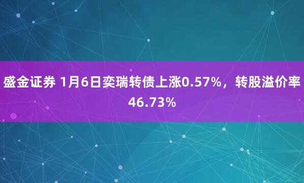 盛金证券 1月6日奕瑞转债上涨0.57%，转股溢价率46.73%