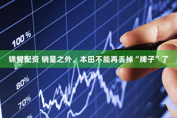 锦鲤配资 销量之外，本田不能再丢掉“牌子”了