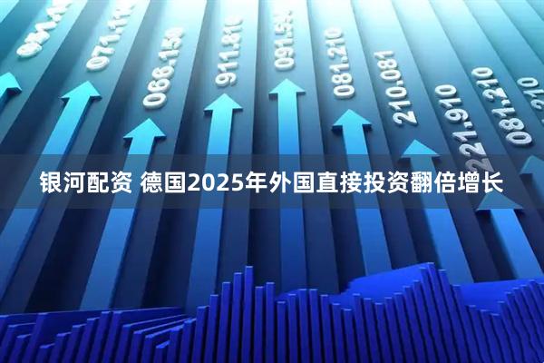 银河配资 德国2025年外国直接投资翻倍增长
