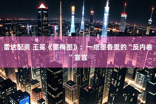 雷达配资 王冕《墨梅图》：一纸墨香里的“反内卷”宣言