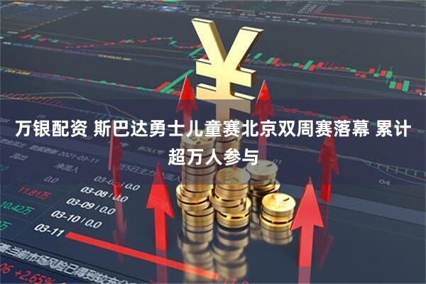 万银配资 斯巴达勇士儿童赛北京双周赛落幕 累计超万人参与